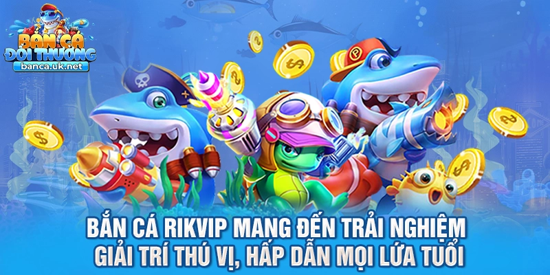 Bắn cá Rikvip mang đến trải nghiệm giải trí thú vị, hấp dẫn mọi lứa tuổi
