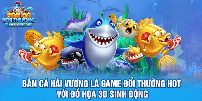 Bắn cá hải vương là game đổi thưởng hot với đồ họa 3D sinh động