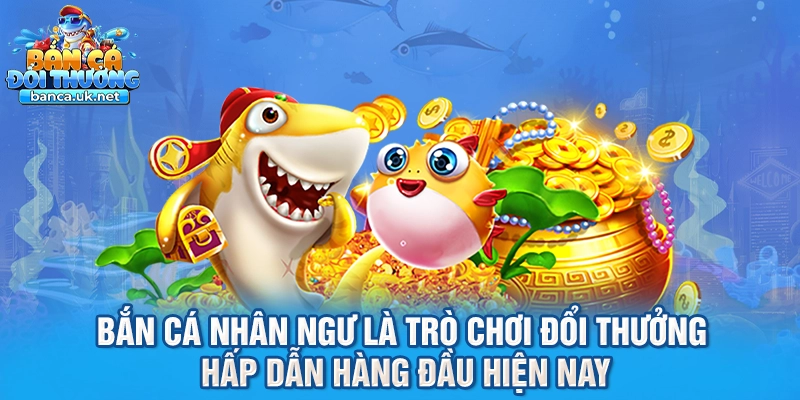 Bắn cá nhân ngư là trò chơi đổi thưởng hấp dẫn hàng đầu hiện nay