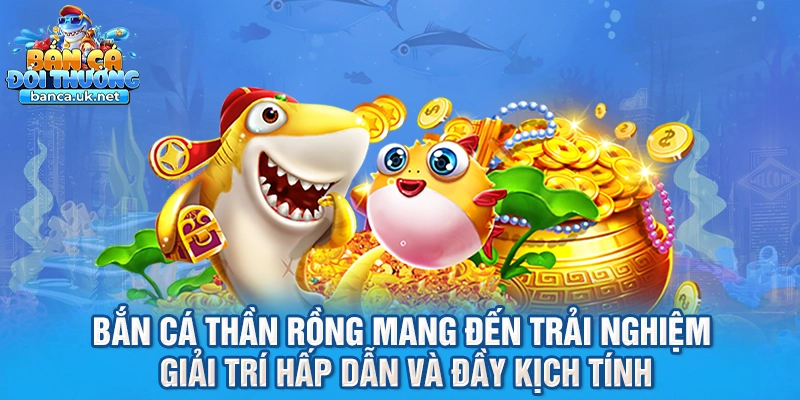 Bắn cá thần rồng mang đến trải nghiệm giải trí hấp dẫn và đầy kịch tính
