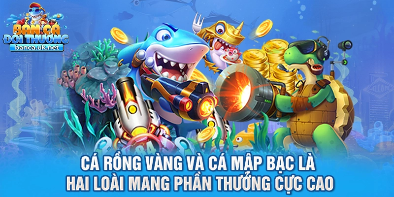 Cá Rồng Vàng và Cá Mập Bạc là hai loài mang phần thưởng cực cao