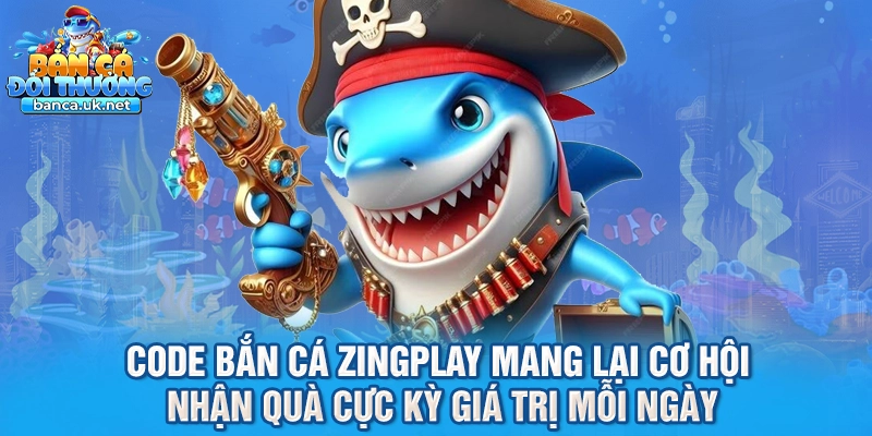 Code bắn cá ZingPlay mang lại cơ hội nhận quà cực kỳ giá trị mỗi ngày