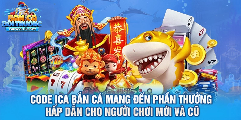 Code ica bắn cá mang đến phần thưởng hấp dẫn cho người chơi mới và cũ