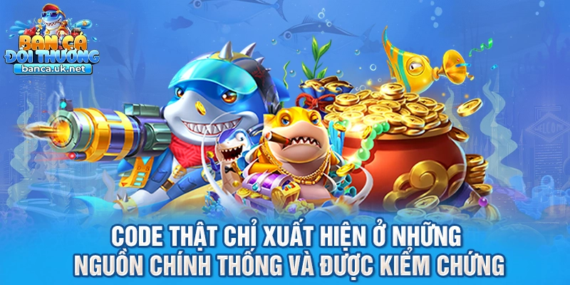 Code thật chỉ xuất hiện ở những nguồn chính thống và được kiểm chứng