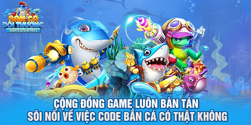Cộng đồng game luôn bàn tán sôi nổi về việc code bắn cá có thật không