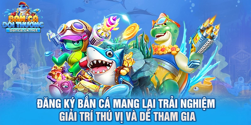 Đăng ký bắn cá mang lại trải nghiệm giải trí thú vị và dễ tham gia