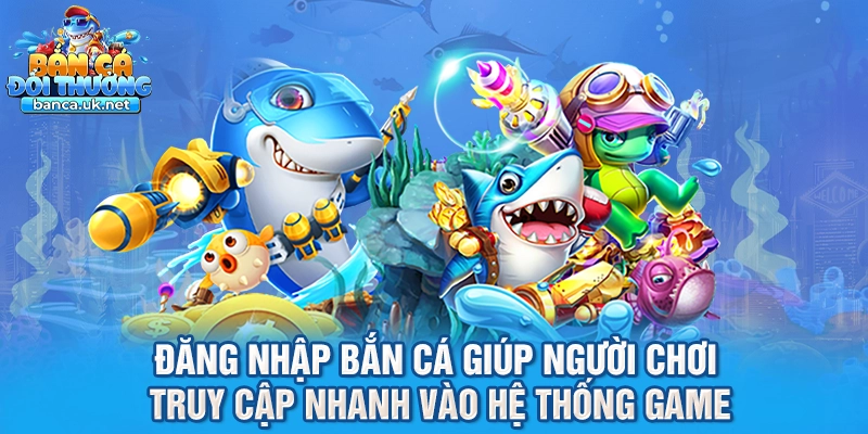 Đăng nhập bắn cá giúp người chơi truy cập nhanh vào hệ thống game