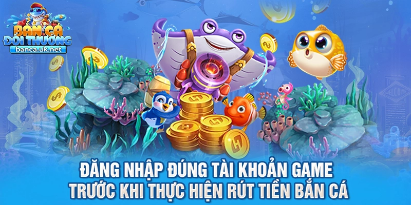 Đăng nhập đúng tài khoản game trước khi thực hiện rút tiền bắn cá