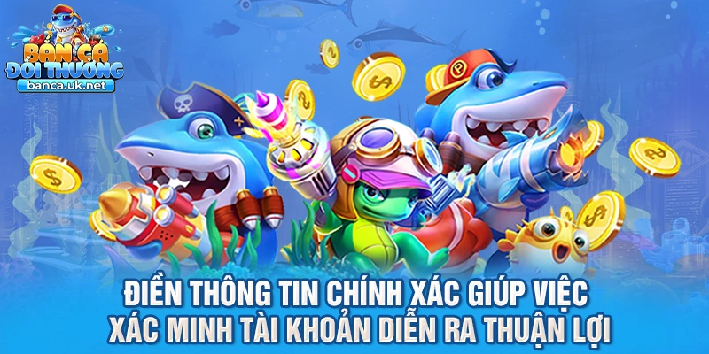 Điền thông tin chính xác giúp việc xác minh tài khoản diễn ra thuận lợi