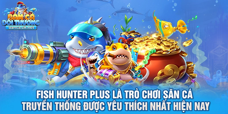 Fish Hunter Plus là trò chơi săn cá truyền thống được yêu thích nhất hiện nay