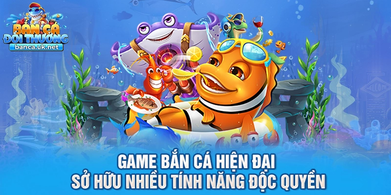 Game bắn cá hiện đại sở hữu nhiều tính năng độc quyền