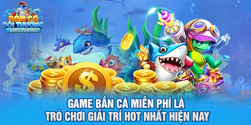 Game bắn cá miễn phí là trò chơi giải trí hot nhất hiện nay