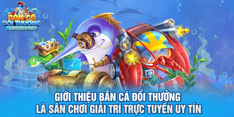 Giới thiệu bắn cá đổi thưởng là sân chơi giải trí trực tuyến uy tín