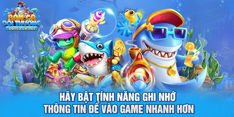 Hãy bật tính năng ghi nhớ thông tin để vào game nhanh hơn