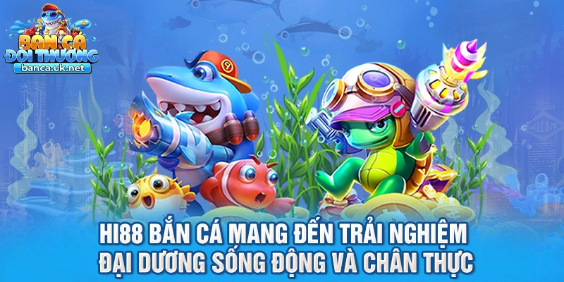 Hi88 bắn cá mang đến trải nghiệm đại dương sống động và chân thực