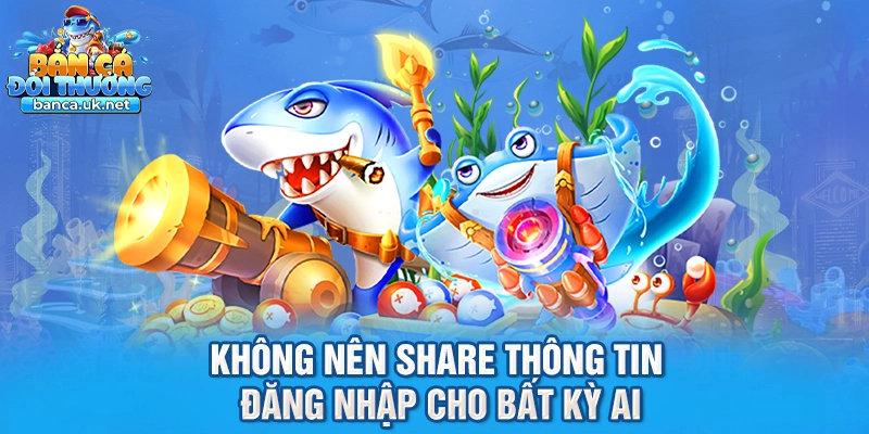 Không nên share thông tin đăng nhập cho bất kỳ ai
