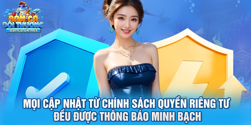 Mọi cập nhật từ chính sách quyền riêng tư đều được thông báo minh bạch