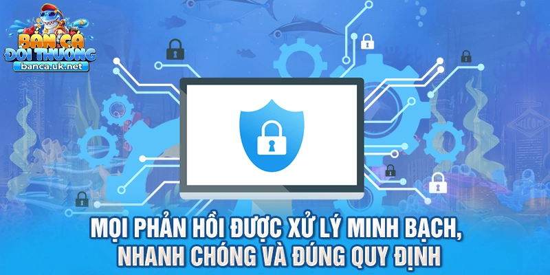 Mọi phản hồi được xử lý minh bạch, nhanh chóng và đúng quy định