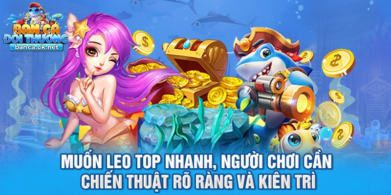 Muốn leo top nhanh, người chơi cần chiến thuật rõ ràng và kiên trì