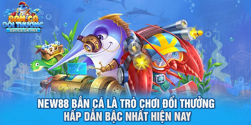 New88 bắn cá là trò chơi đổi thưởng hấp dẫn bậc nhất hiện nay