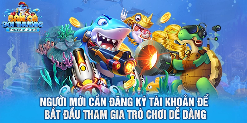 Người mới cần đăng ký tài khoản để bắt đầu tham gia trò chơi dễ dàng
