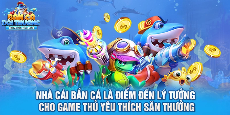 Nhà cái bắn cá là điểm đến lý tưởng cho game thủ yêu thích săn thưởng