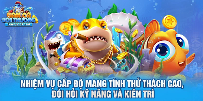 Nhiệm vụ cấp độ mang tính thử thách cao, đòi hỏi kỹ năng và kiên trì