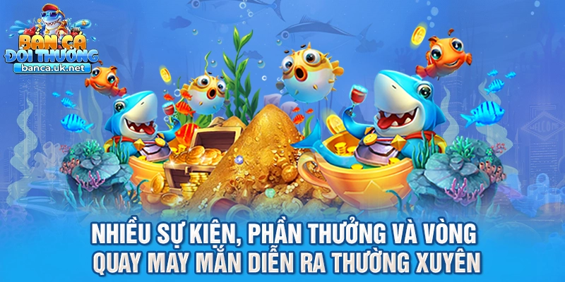 Nhiều sự kiện, phần thưởng và vòng quay may mắn diễn ra thường xuyên
