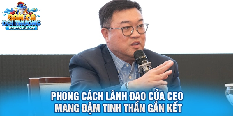 Phong cách lãnh đạo của CEO mang đậm tinh thần gắn kết