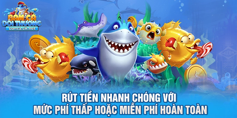 Rút tiền nhanh chóng với mức phí thấp hoặc miễn phí hoàn toàn