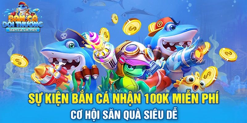 sự kiện bắn cá nhận 100k miễn phí