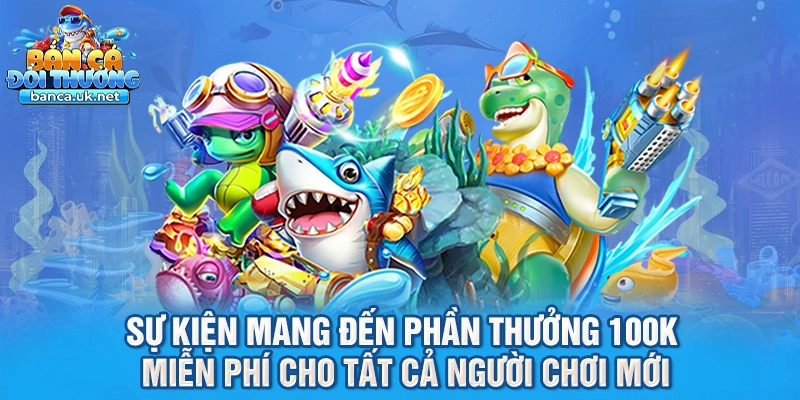 Sự kiện mang đến phần thưởng 100k miễn phí cho tất cả người chơi mới