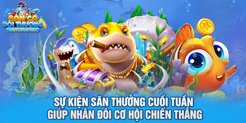 Sự kiện săn thưởng cuối tuần giúp nhân đôi cơ hội chiến thắng