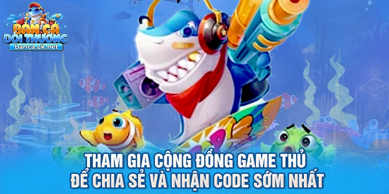 Tham gia cộng đồng game thủ để chia sẻ và nhận code sớm nhất
