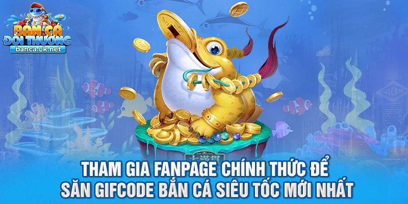 Tham gia fanpage chính thức để săn gifcode bắn cá siêu tốc mới nhất