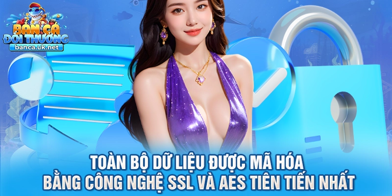 Toàn bộ dữ liệu được mã hóa bằng công nghệ SSL và AES tiên tiến nhất