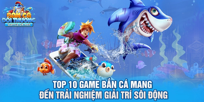 Top 10 game bắn cá mang đến trải nghiệm giải trí sôi động