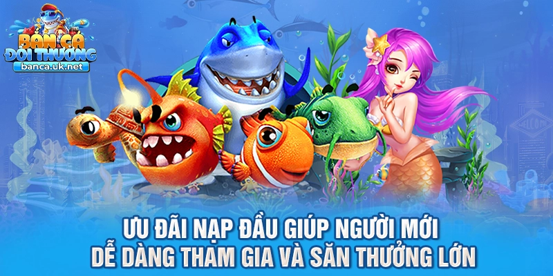 Ưu đãi nạp đầu giúp người mới dễ dàng tham gia và săn thưởng lớn